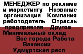 МЕНЕДЖЕР по рекламе и маркетингу › Название организации ­ Компания-работодатель › Отрасль предприятия ­ Другое › Минимальный оклад ­ 28 000 - Все города Работа » Вакансии   . Удмуртская респ.,Сарапул г.